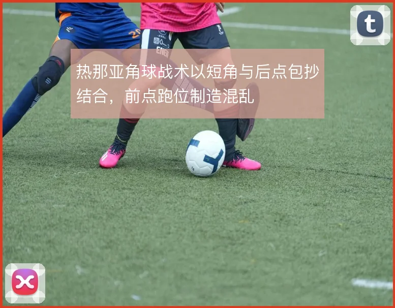 热那亚角球战术以短角与后点包抄结合，前点跑位制造混乱