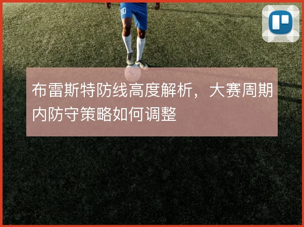 布雷斯特防线高度解析,大赛周期内防守策略如何调整