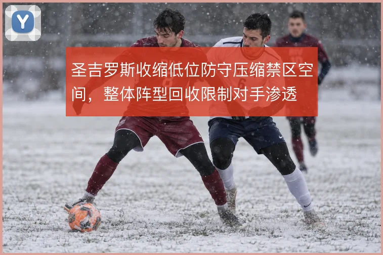 圣吉罗斯收缩低位防守压缩禁区空间，整体阵型回收限制对手渗透
