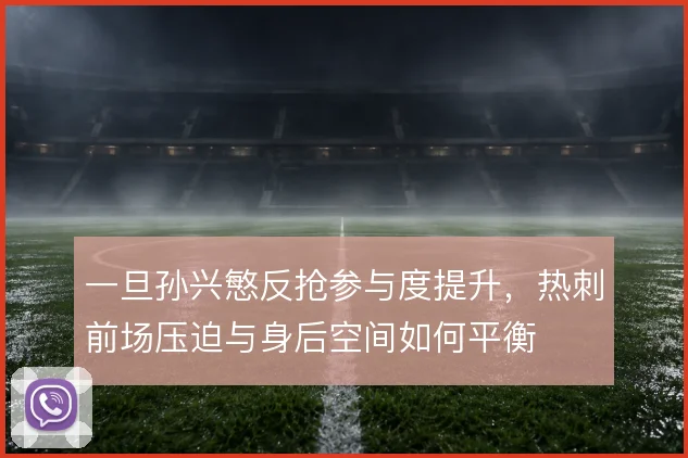 一旦孙兴慜反抢参与度提升，热刺前场压迫与身后空间如何平衡