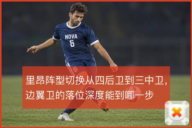 里昂阵型切换从四后卫到三中卫，边翼卫的落位深度能到哪一步