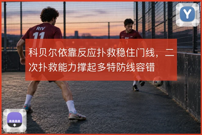 科贝尔依靠反应扑救稳住门线，二次扑救能力撑起多特防线容错
