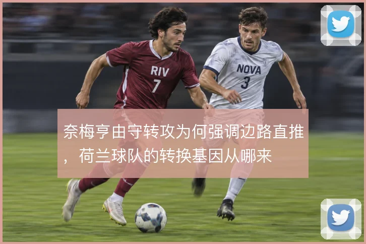 奈梅亨由守转攻为何强调边路直推，荷兰球队的转换基因从哪来