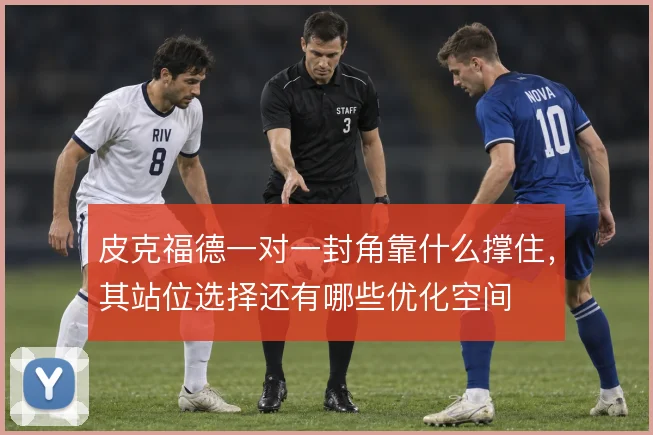 皮克福德一对一封角靠什么撑住,其站位选择还有哪些优化空间