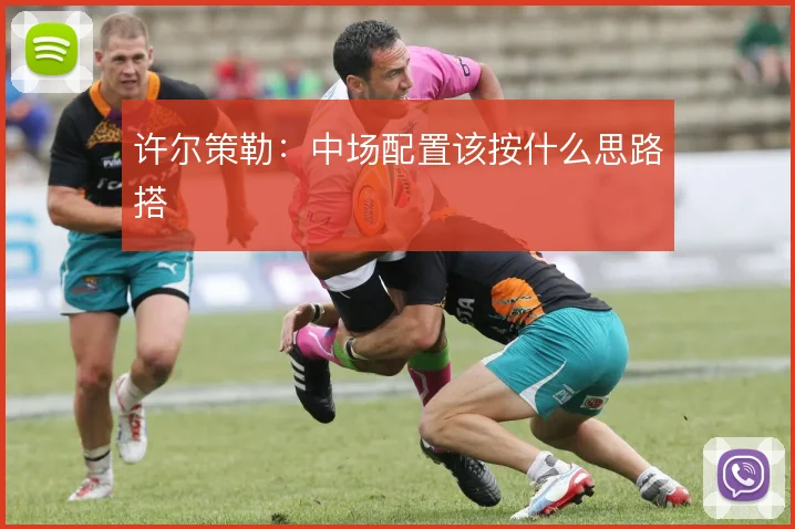许尔策勒：中场配置该按什么思路搭