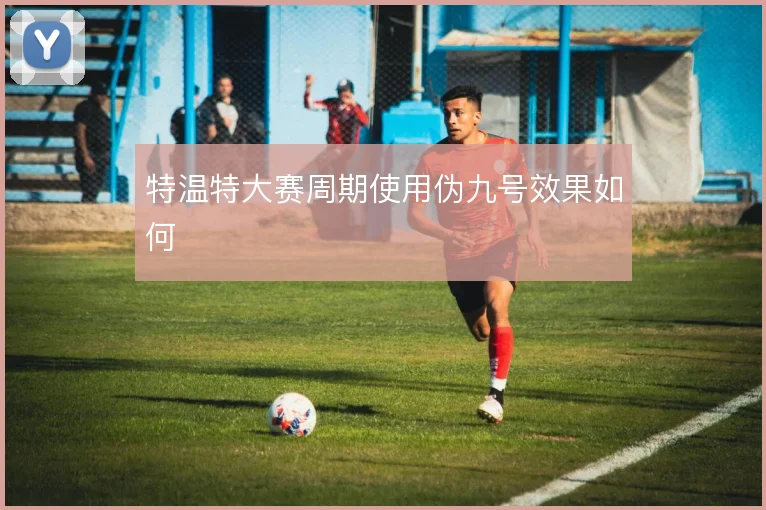 特温特大赛周期使用伪九号效果如何