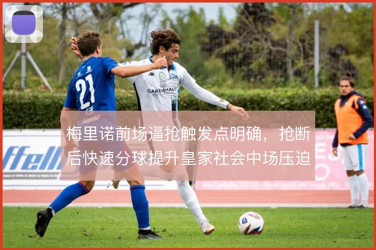 梅里诺前场逼抢触发点明确，抢断后快速分球提升皇家社会中场压迫效率