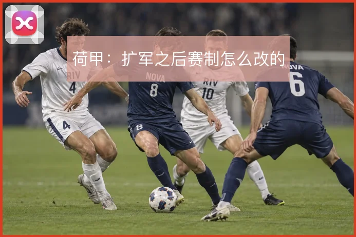 荷甲：扩军之后赛制怎么改的