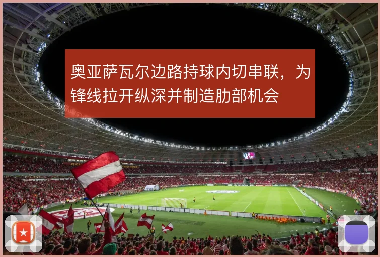 奥亚萨瓦尔边路持球内切串联,为锋线拉开纵深并制造肋部机会