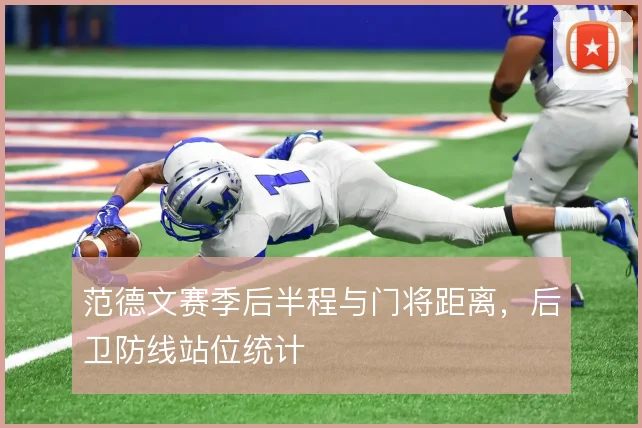 范德文赛季后半程与门将距离，后卫防线站位统计