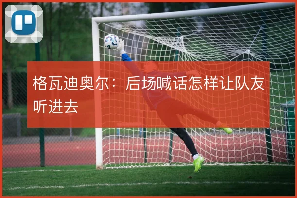 格瓦迪奥尔：后场喊话怎样让队友听进去