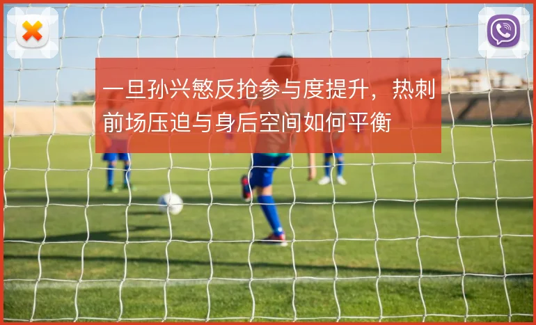 一旦孙兴慜反抢参与度提升,热刺前场压迫与身后空间如何平衡