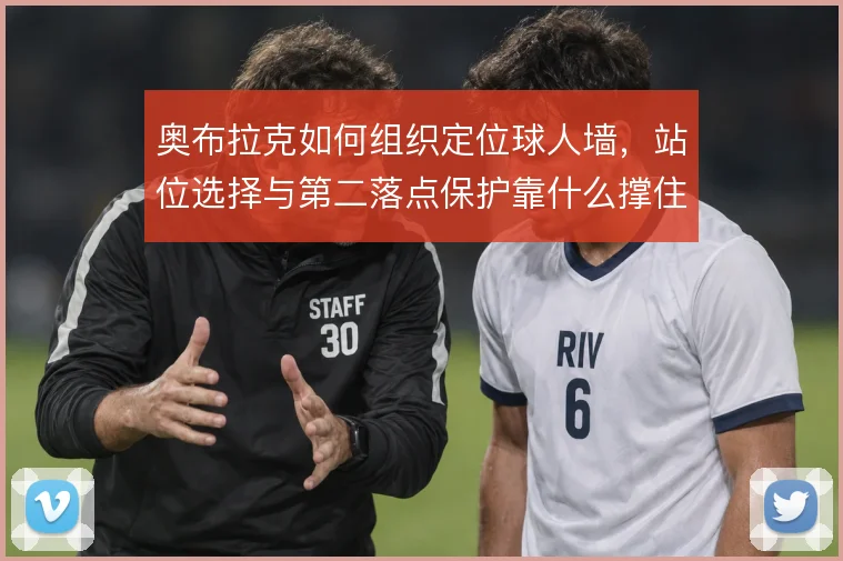 奥布拉克如何组织定位球人墙,站位选择与第二落点保护靠什么撑住