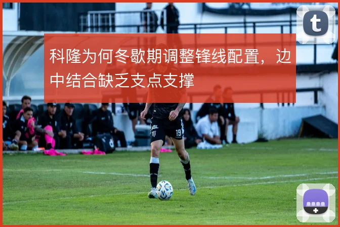 科隆为何冬歇期调整锋线配置，边中结合缺乏支点支撑