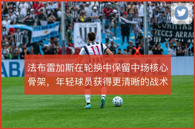 法布雷加斯在轮换中保留中场核心骨架,年轻球员获得更清晰的战术分工
