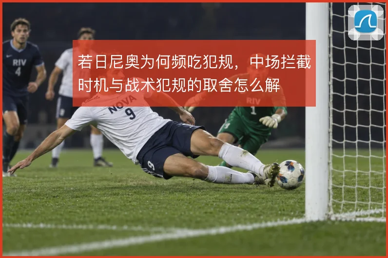 若日尼奥为何频吃犯规,中场拦截时机与战术犯规的取舍怎么解