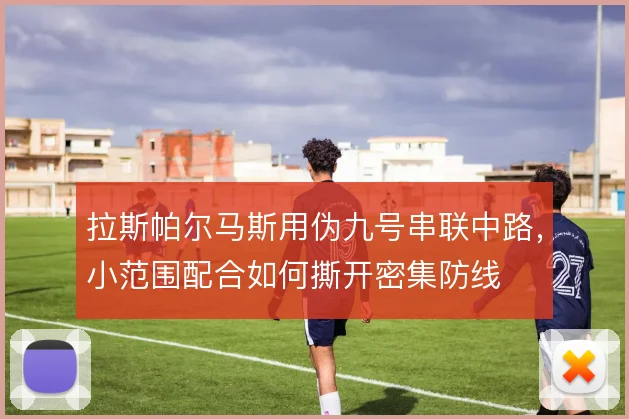 拉斯帕尔马斯用伪九号串联中路，小范围配合如何撕开密集防线