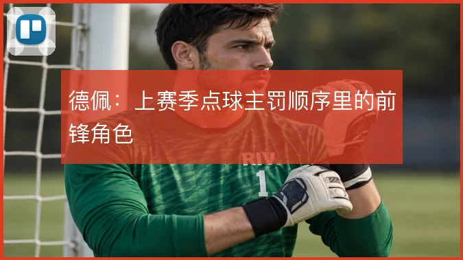 德佩：上赛季点球主罚顺序里的前锋角色