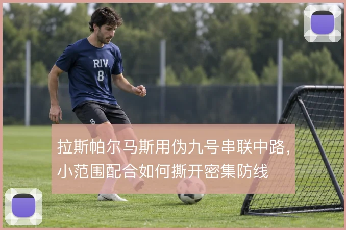 拉斯帕尔马斯用伪九号串联中路，小范围配合如何撕开密集防线