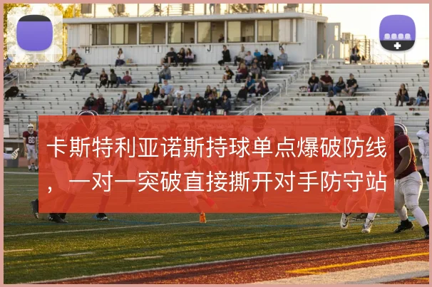 卡斯特利亚诺斯持球单点爆破防线，一对一突破直接撕开对手防守站位