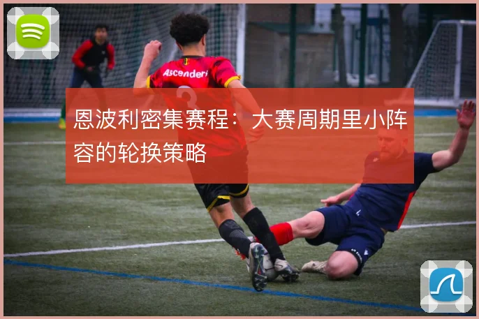恩波利密集赛程:大赛周期里小阵容的轮换策略