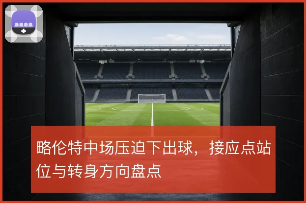 略伦特中场压迫下出球，接应点站位与转身方向盘点