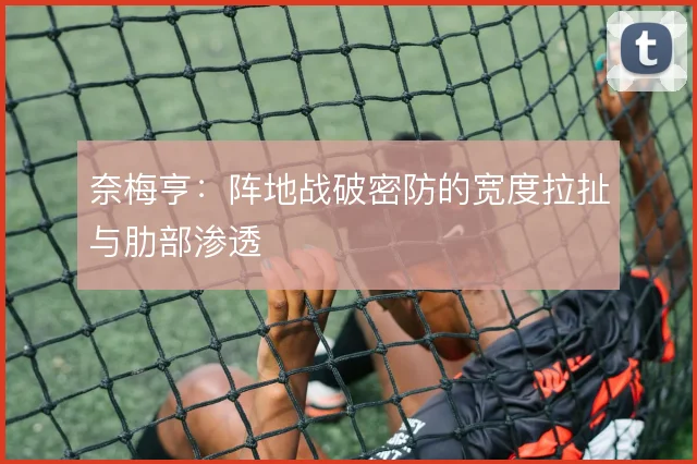 奈梅亨:阵地战破密防的宽度拉扯与肋部渗透