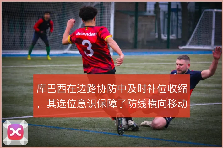 库巴西在边路协防中及时补位收缩，其选位意识保障了防线横向移动的稳定性