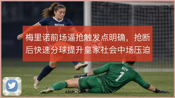 梅里诺前场逼抢触发点明确,抢断后快速分球提升皇家社会中场压迫效率