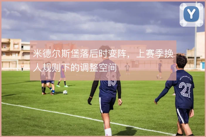 米德尔斯堡落后时变阵，上赛季换人规则下的调整空间