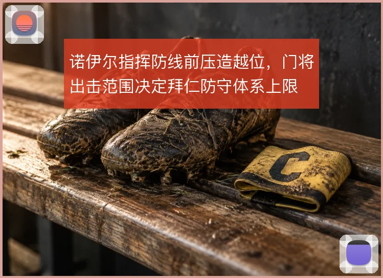诺伊尔指挥防线前压造越位,门将出击范围决定拜仁防守体系上限
