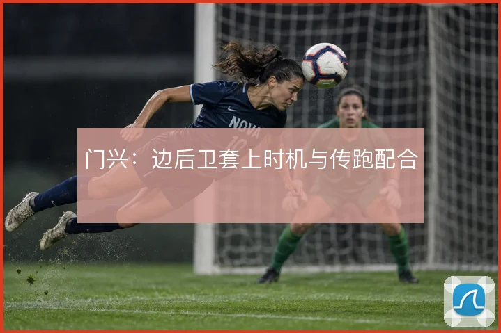 门兴：边后卫套上时机与传跑配合