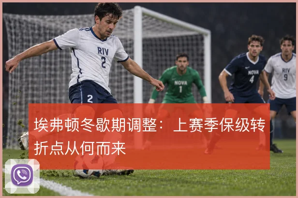 埃弗顿冬歇期调整:上赛季保级转折点从何而来