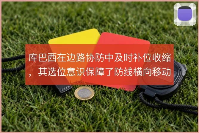 库巴西在边路协防中及时补位收缩，其选位意识保障了防线横向移动的稳定性