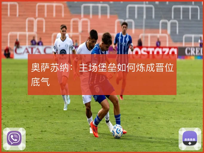 奥萨苏纳：主场堡垒如何炼成晋位底气