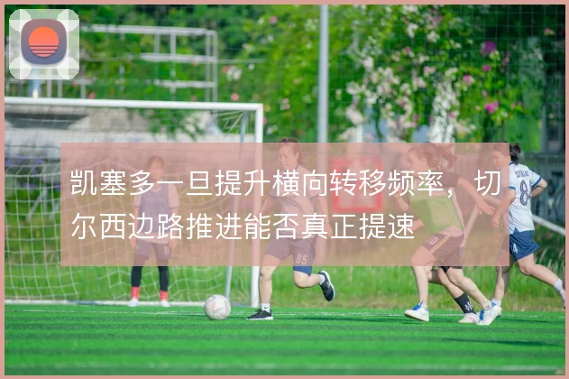 凯塞多一旦提升横向转移频率,切尔西边路推进能否真正提速