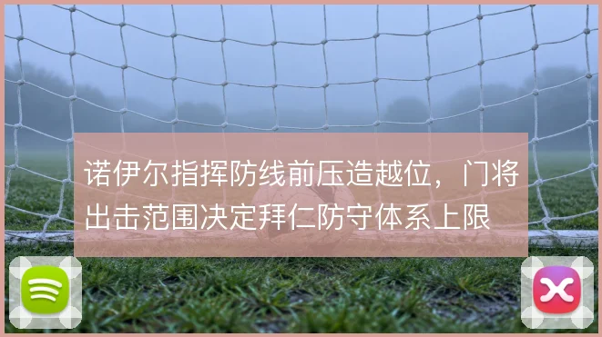诺伊尔指挥防线前压造越位，门将出击范围决定拜仁防守体系上限