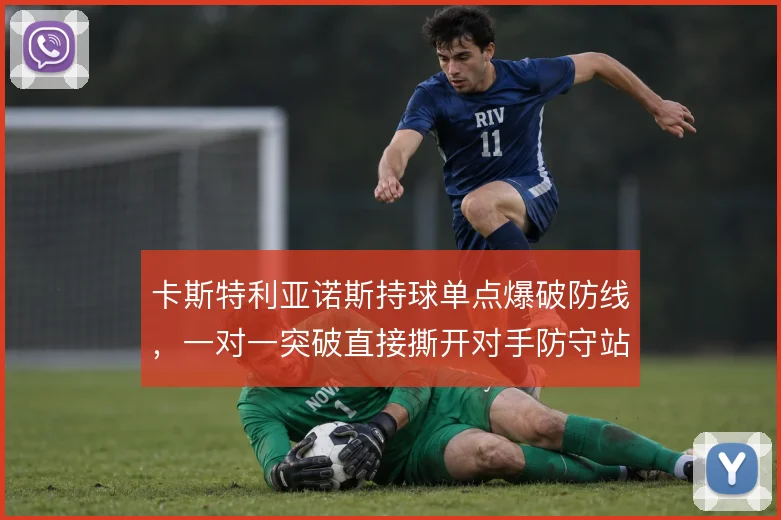 卡斯特利亚诺斯持球单点爆破防线，一对一突破直接撕开对手防守站位