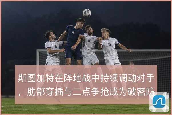 斯图加特在阵地战中持续调动对手，肋部穿插与二点争抢成为破密防关键