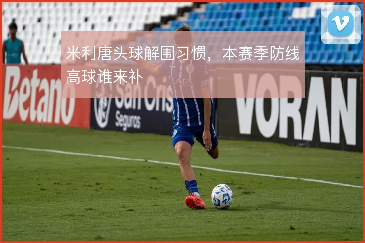 米利唐头球解围习惯,本赛季防线高球谁来补