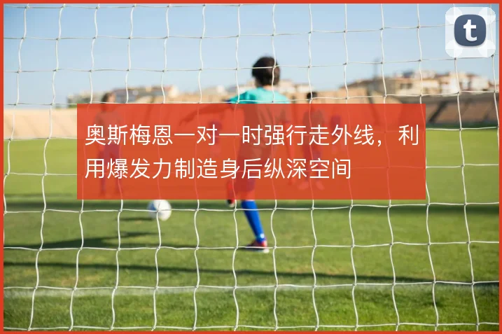 奥斯梅恩一对一时强行走外线，利用爆发力制造身后纵深空间