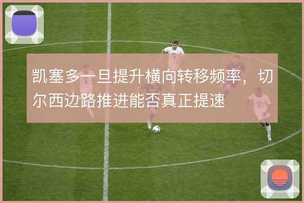 凯塞多一旦提升横向转移频率,切尔西边路推进能否真正提速