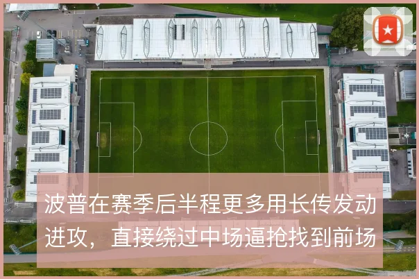 波普在赛季后半程更多用长传发动进攻,直接绕过中场逼抢找到前场支点