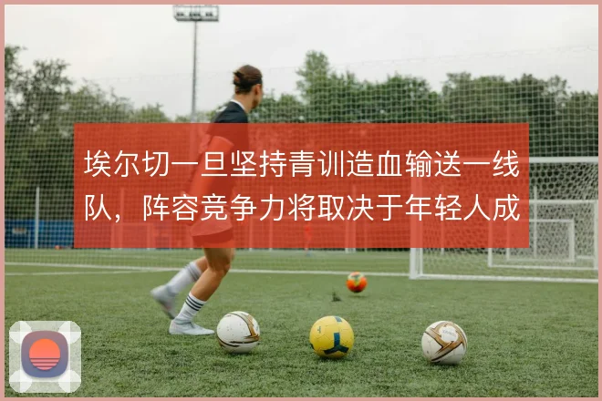 埃尔切一旦坚持青训造血输送一线队,阵容竞争力将取决于年轻人成长速度