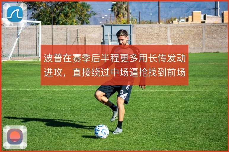 波普在赛季后半程更多用长传发动进攻，直接绕过中场逼抢找到前场支点
