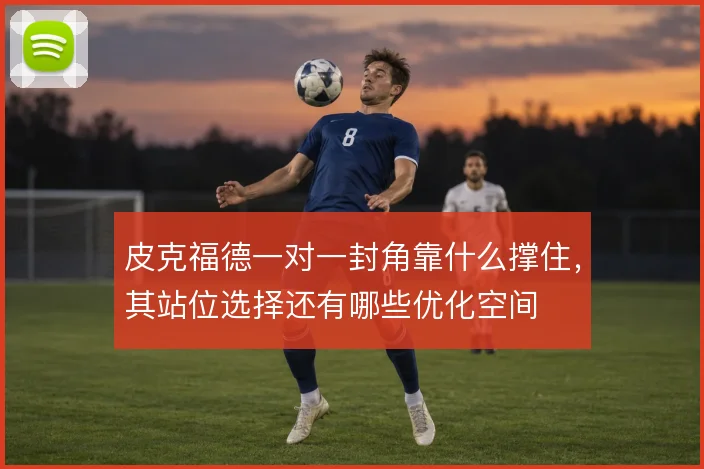 皮克福德一对一封角靠什么撑住,其站位选择还有哪些优化空间