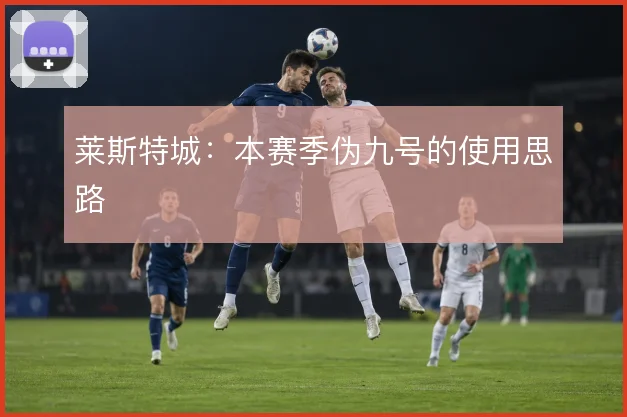莱斯特城：本赛季伪九号的使用思路