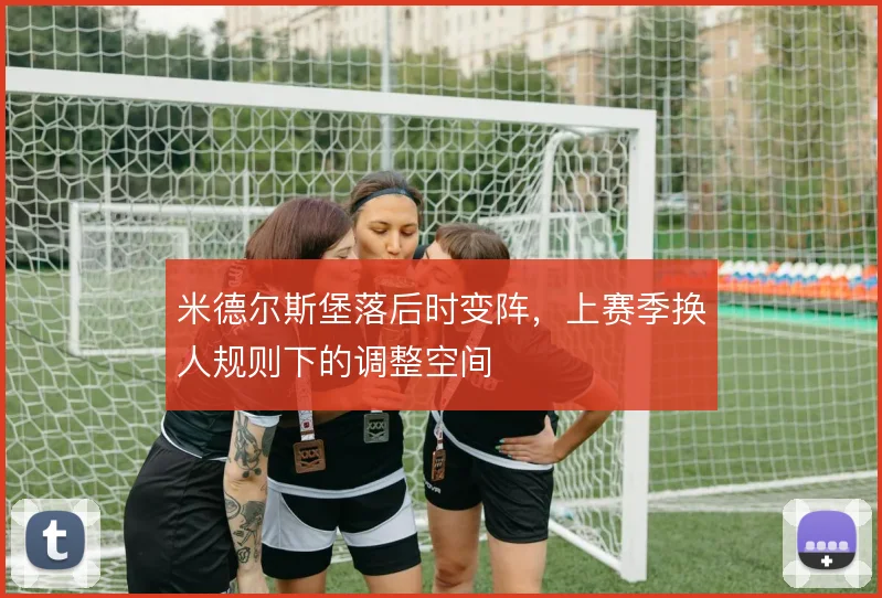 米德尔斯堡落后时变阵,上赛季换人规则下的调整空间