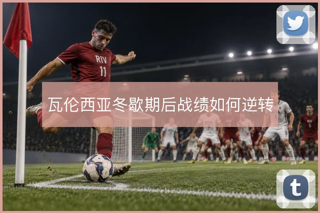 瓦伦西亚冬歇期后战绩如何逆转
